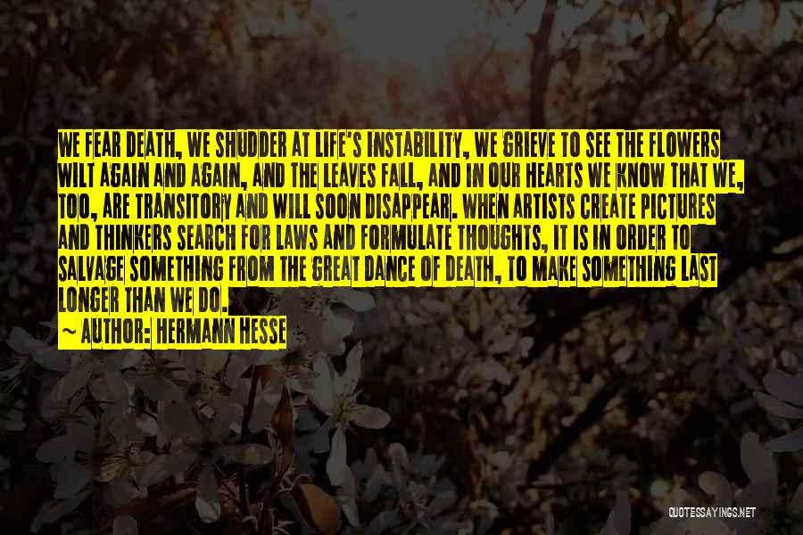 Hermann Hesse Quotes: We Fear Death, We Shudder At Life's Instability, We Grieve To See The Flowers Wilt Again And Again, And The