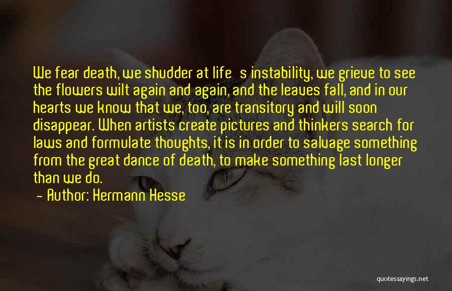 Hermann Hesse Quotes: We Fear Death, We Shudder At Life's Instability, We Grieve To See The Flowers Wilt Again And Again, And The