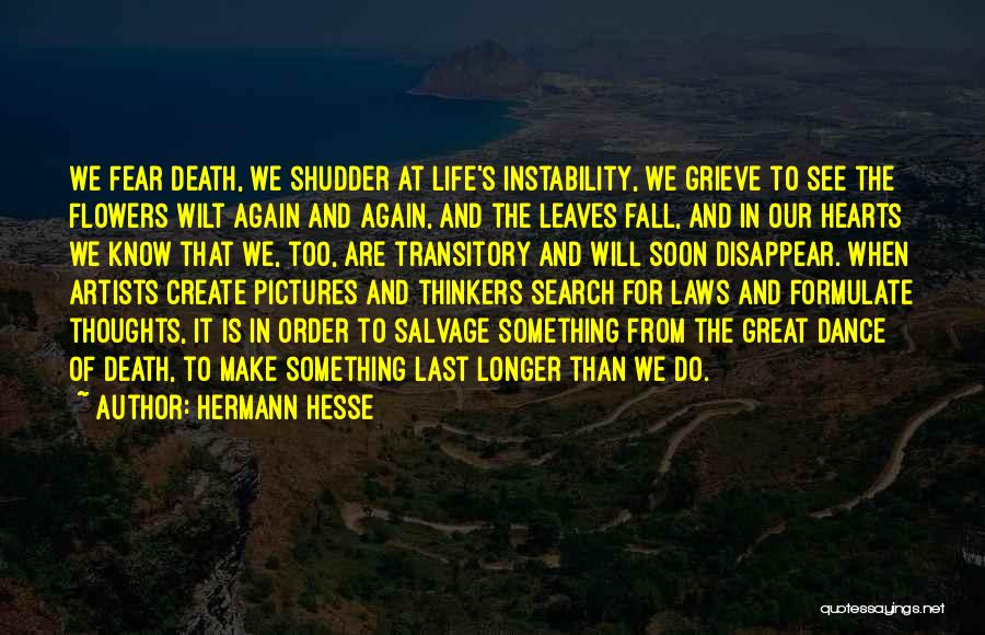 Hermann Hesse Quotes: We Fear Death, We Shudder At Life's Instability, We Grieve To See The Flowers Wilt Again And Again, And The