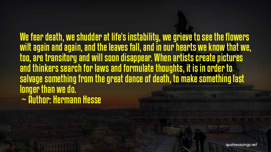 Hermann Hesse Quotes: We Fear Death, We Shudder At Life's Instability, We Grieve To See The Flowers Wilt Again And Again, And The