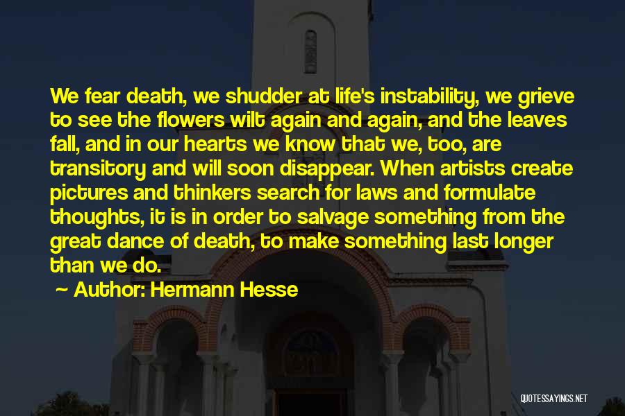 Hermann Hesse Quotes: We Fear Death, We Shudder At Life's Instability, We Grieve To See The Flowers Wilt Again And Again, And The