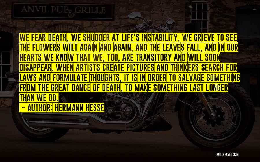 Hermann Hesse Quotes: We Fear Death, We Shudder At Life's Instability, We Grieve To See The Flowers Wilt Again And Again, And The
