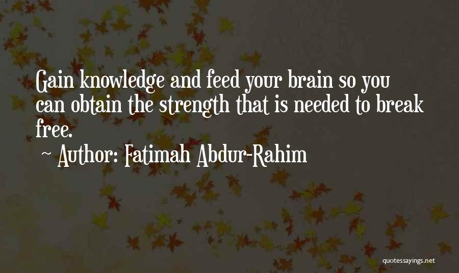 Fatimah Abdur-Rahim Quotes: Gain Knowledge And Feed Your Brain So You Can Obtain The Strength That Is Needed To Break Free.