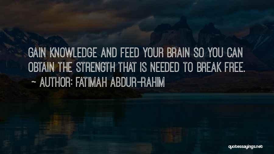 Fatimah Abdur-Rahim Quotes: Gain Knowledge And Feed Your Brain So You Can Obtain The Strength That Is Needed To Break Free.