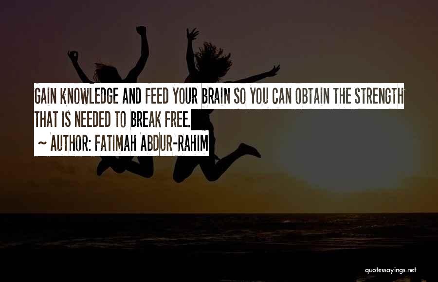 Fatimah Abdur-Rahim Quotes: Gain Knowledge And Feed Your Brain So You Can Obtain The Strength That Is Needed To Break Free.