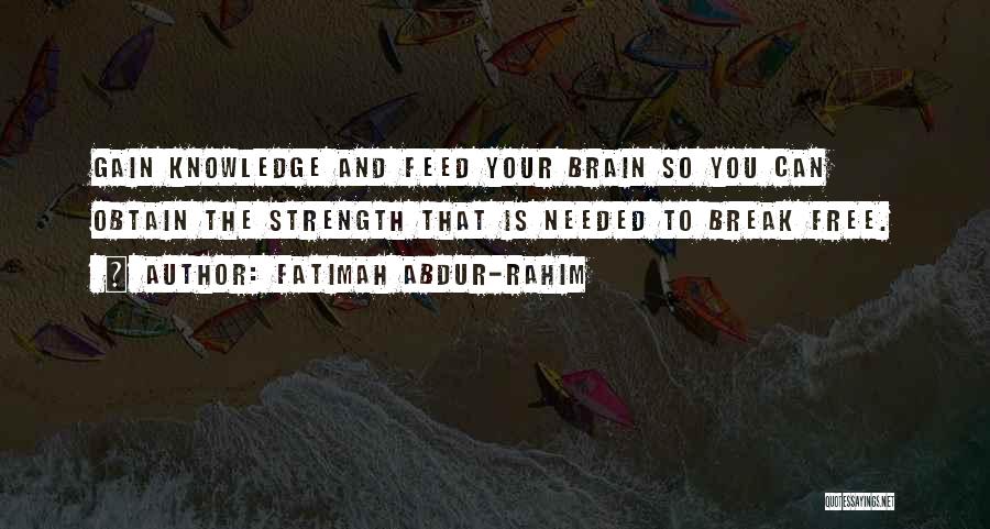 Fatimah Abdur-Rahim Quotes: Gain Knowledge And Feed Your Brain So You Can Obtain The Strength That Is Needed To Break Free.