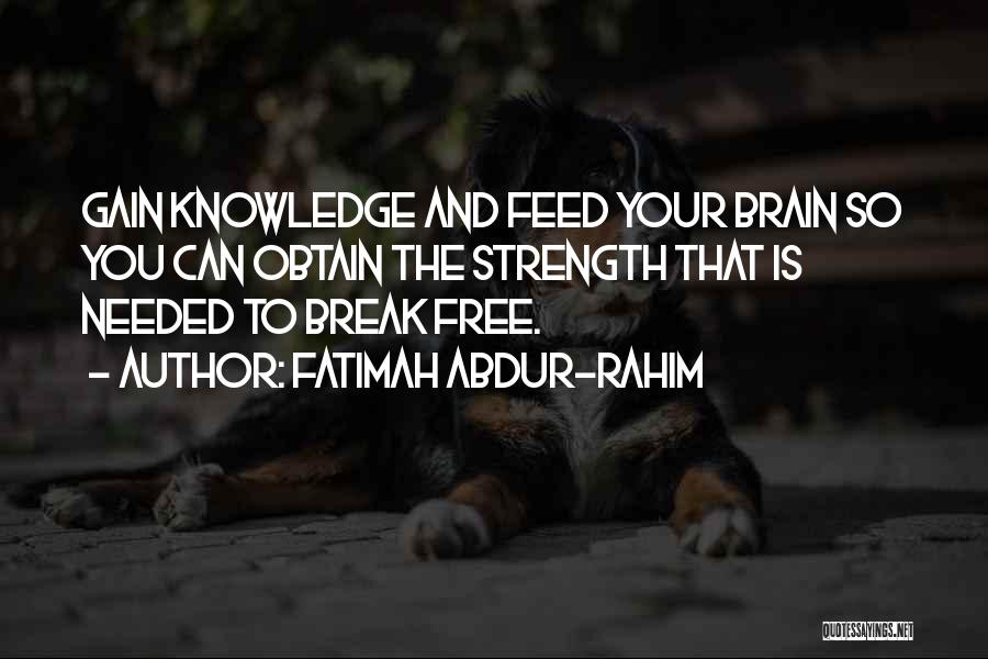 Fatimah Abdur-Rahim Quotes: Gain Knowledge And Feed Your Brain So You Can Obtain The Strength That Is Needed To Break Free.