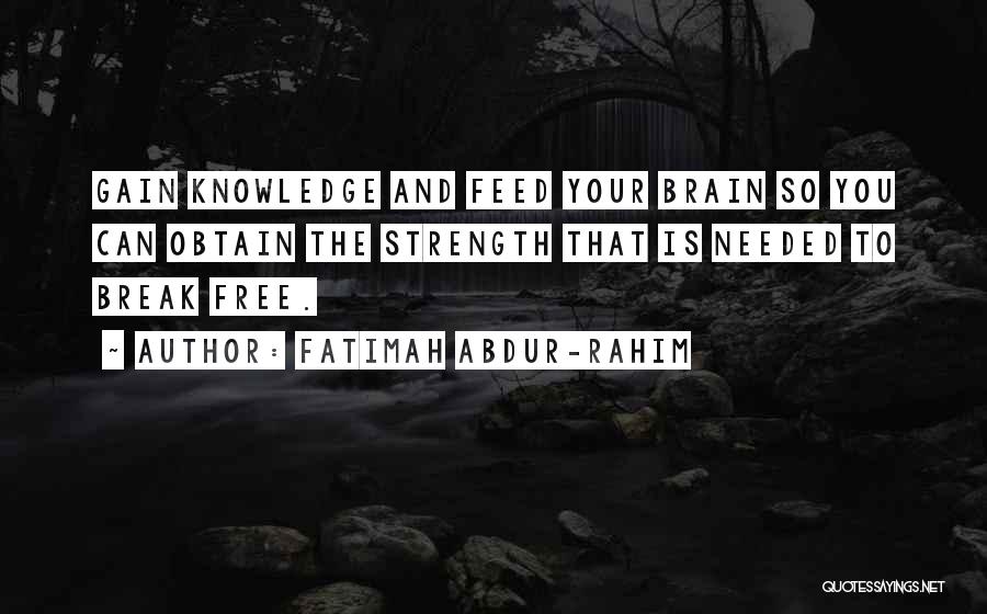 Fatimah Abdur-Rahim Quotes: Gain Knowledge And Feed Your Brain So You Can Obtain The Strength That Is Needed To Break Free.