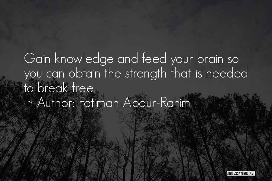 Fatimah Abdur-Rahim Quotes: Gain Knowledge And Feed Your Brain So You Can Obtain The Strength That Is Needed To Break Free.