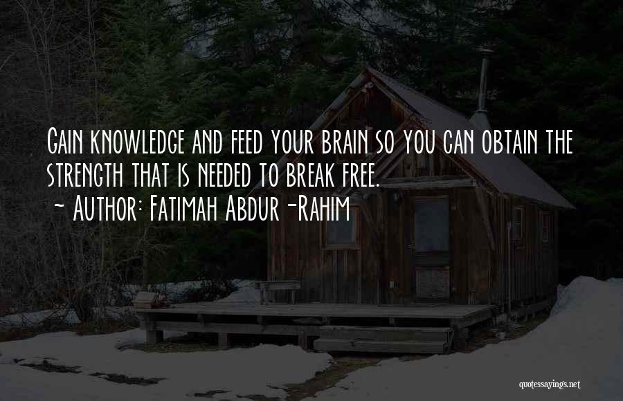 Fatimah Abdur-Rahim Quotes: Gain Knowledge And Feed Your Brain So You Can Obtain The Strength That Is Needed To Break Free.