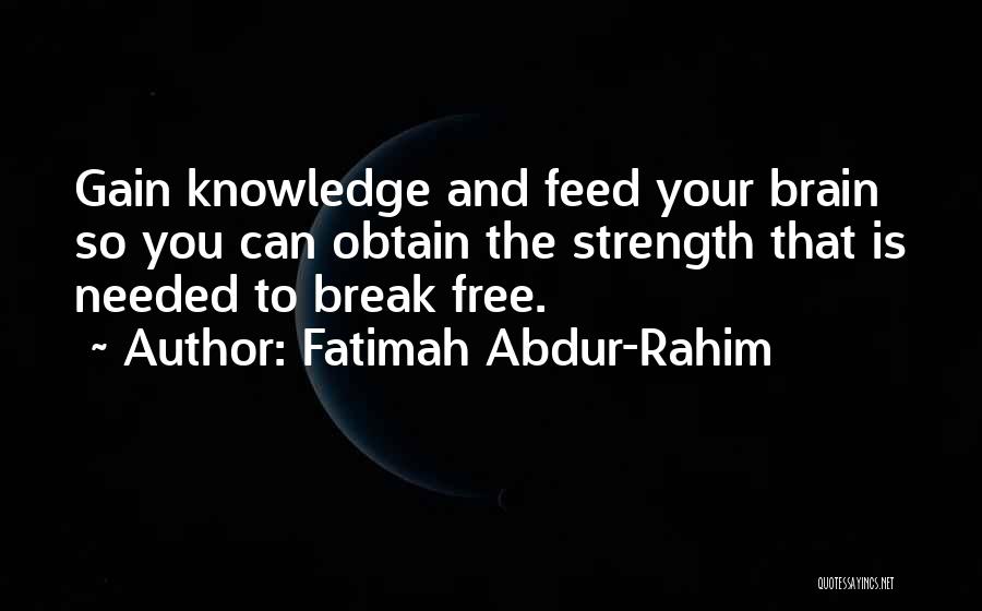 Fatimah Abdur-Rahim Quotes: Gain Knowledge And Feed Your Brain So You Can Obtain The Strength That Is Needed To Break Free.