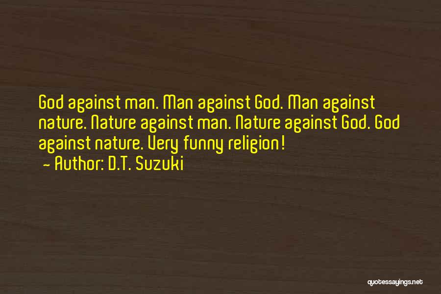 D.T. Suzuki Quotes: God Against Man. Man Against God. Man Against Nature. Nature Against Man. Nature Against God. God Against Nature. Very Funny