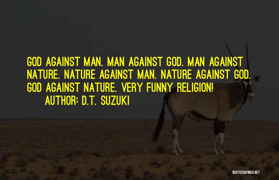 D.T. Suzuki Quotes: God Against Man. Man Against God. Man Against Nature. Nature Against Man. Nature Against God. God Against Nature. Very Funny