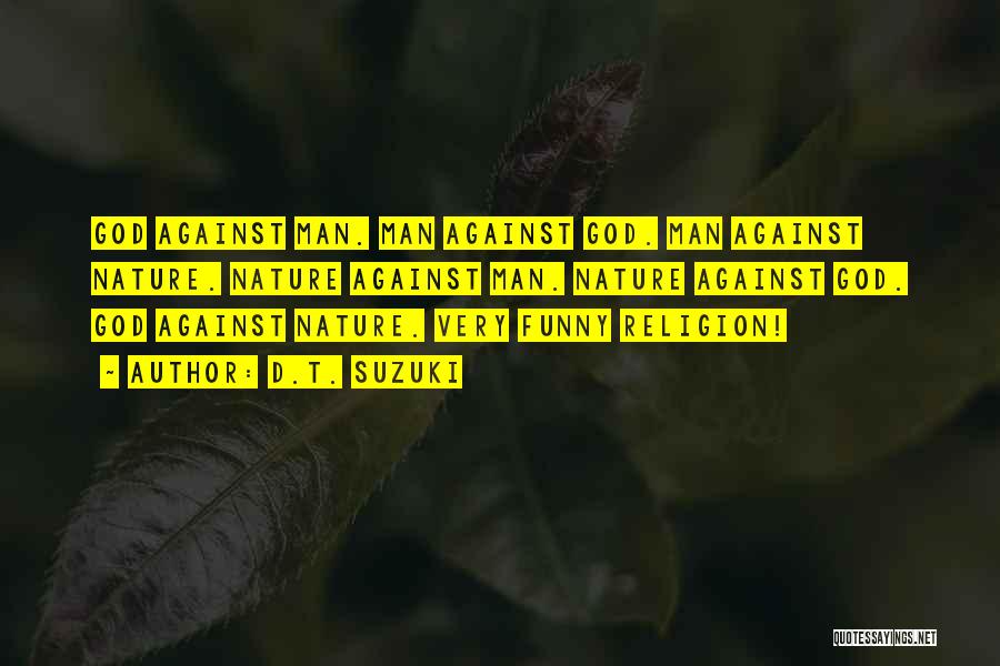 D.T. Suzuki Quotes: God Against Man. Man Against God. Man Against Nature. Nature Against Man. Nature Against God. God Against Nature. Very Funny