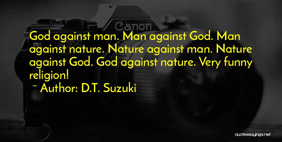 D.T. Suzuki Quotes: God Against Man. Man Against God. Man Against Nature. Nature Against Man. Nature Against God. God Against Nature. Very Funny