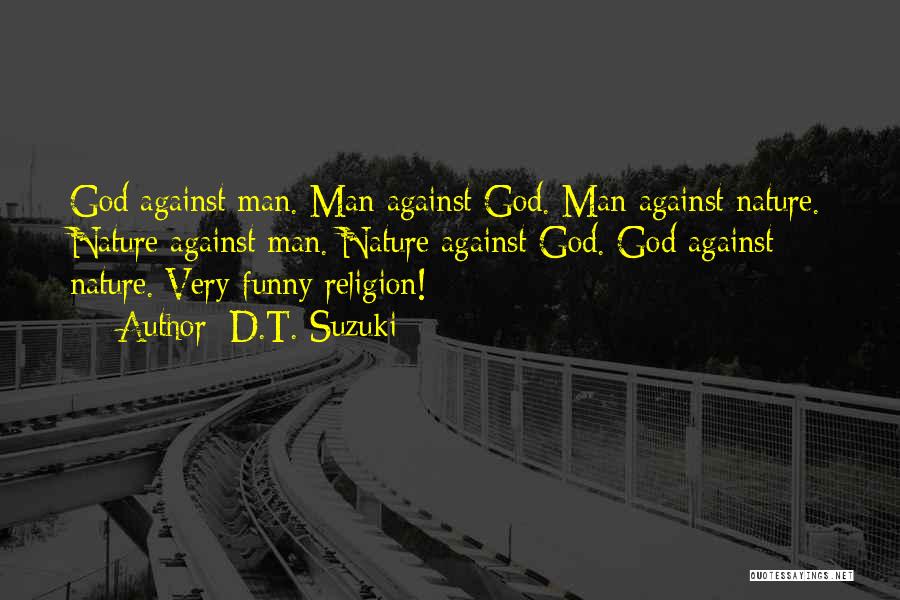 D.T. Suzuki Quotes: God Against Man. Man Against God. Man Against Nature. Nature Against Man. Nature Against God. God Against Nature. Very Funny