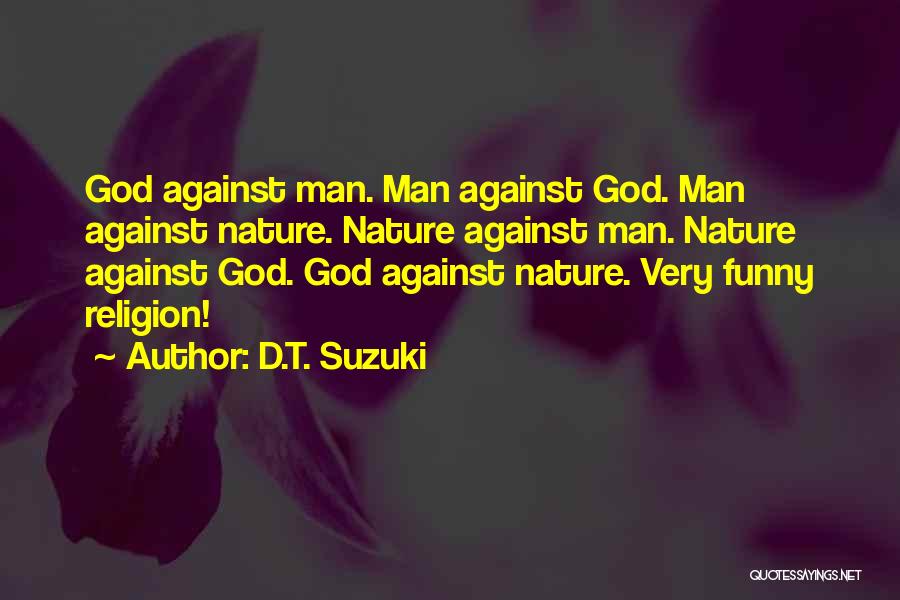 D.T. Suzuki Quotes: God Against Man. Man Against God. Man Against Nature. Nature Against Man. Nature Against God. God Against Nature. Very Funny