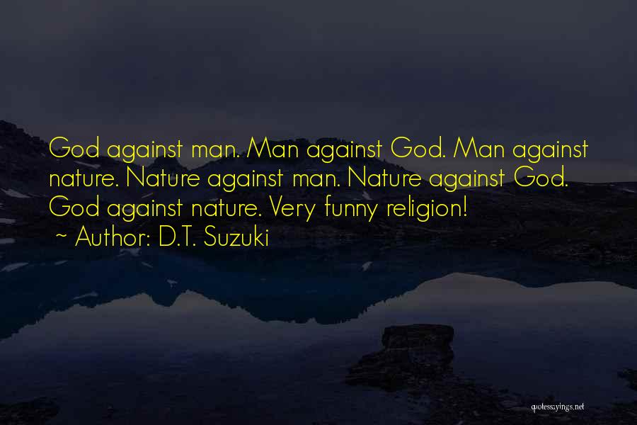 D.T. Suzuki Quotes: God Against Man. Man Against God. Man Against Nature. Nature Against Man. Nature Against God. God Against Nature. Very Funny