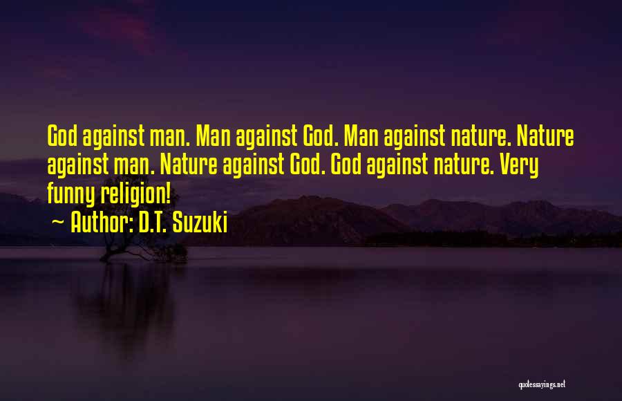 D.T. Suzuki Quotes: God Against Man. Man Against God. Man Against Nature. Nature Against Man. Nature Against God. God Against Nature. Very Funny