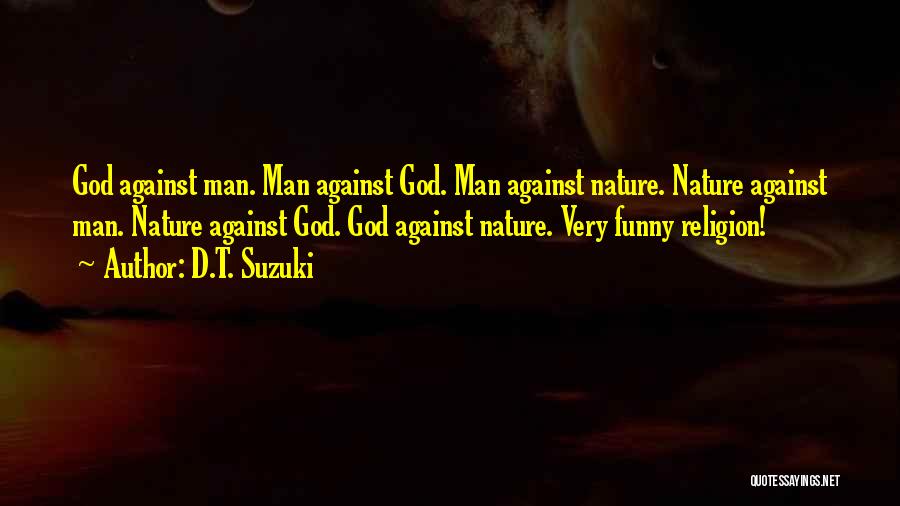 D.T. Suzuki Quotes: God Against Man. Man Against God. Man Against Nature. Nature Against Man. Nature Against God. God Against Nature. Very Funny