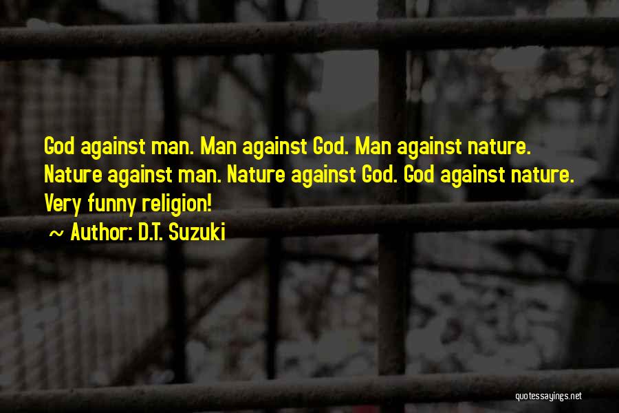D.T. Suzuki Quotes: God Against Man. Man Against God. Man Against Nature. Nature Against Man. Nature Against God. God Against Nature. Very Funny