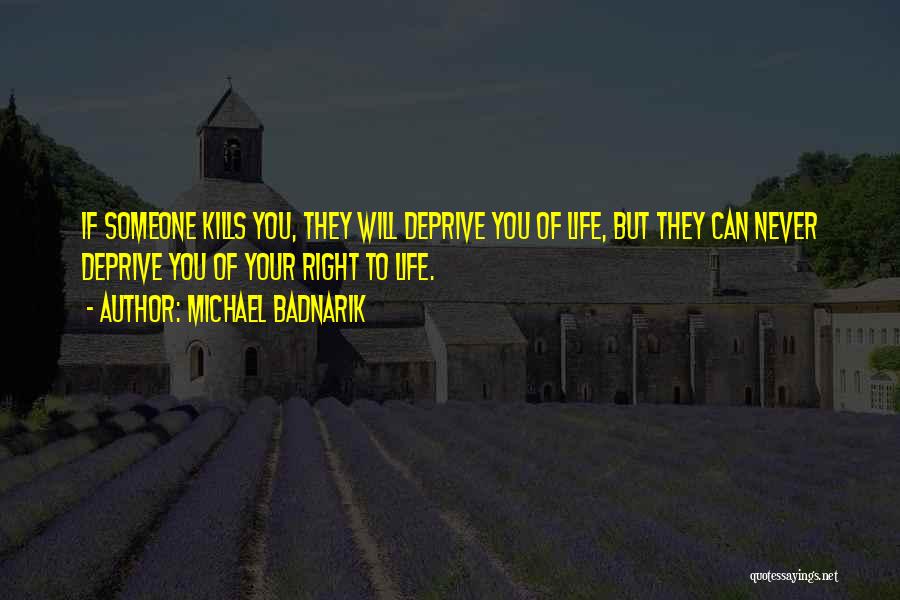 Michael Badnarik Quotes: If Someone Kills You, They Will Deprive You Of Life, But They Can Never Deprive You Of Your Right To