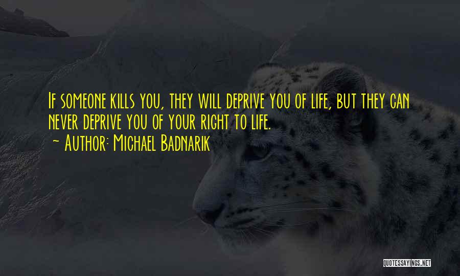 Michael Badnarik Quotes: If Someone Kills You, They Will Deprive You Of Life, But They Can Never Deprive You Of Your Right To