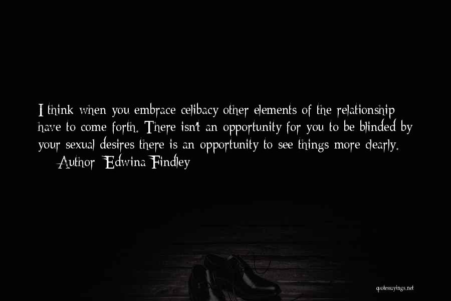 Edwina Findley Quotes: I Think When You Embrace Celibacy Other Elements Of The Relationship Have To Come Forth. There Isn't An Opportunity For