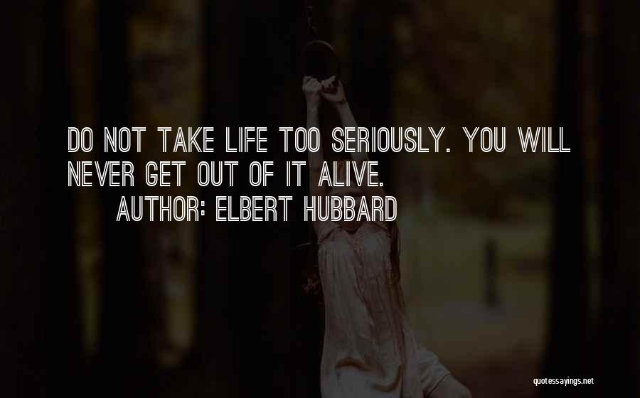 Elbert Hubbard Quotes: Do Not Take Life Too Seriously. You Will Never Get Out Of It Alive.