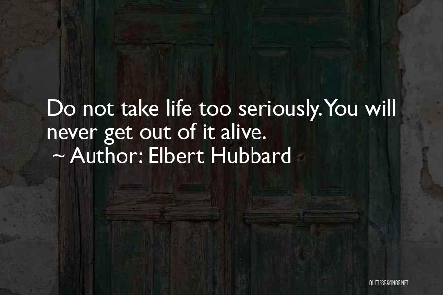 Elbert Hubbard Quotes: Do Not Take Life Too Seriously. You Will Never Get Out Of It Alive.