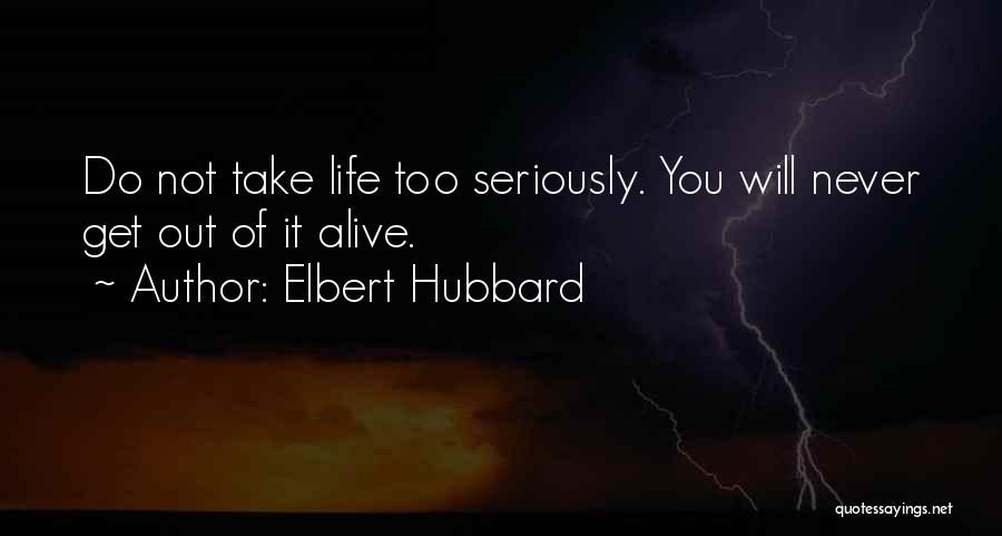 Elbert Hubbard Quotes: Do Not Take Life Too Seriously. You Will Never Get Out Of It Alive.