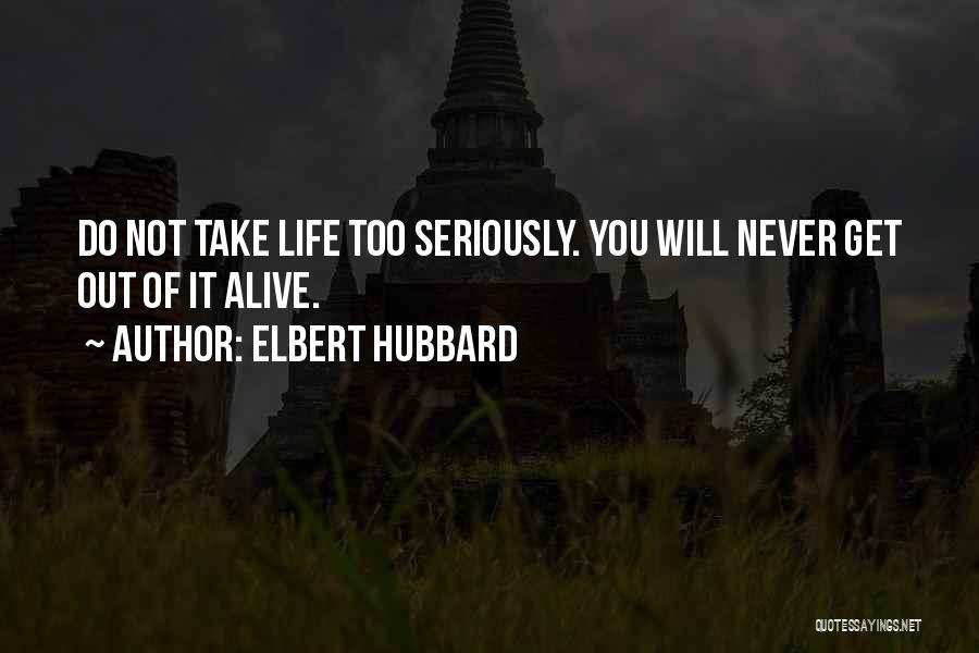 Elbert Hubbard Quotes: Do Not Take Life Too Seriously. You Will Never Get Out Of It Alive.