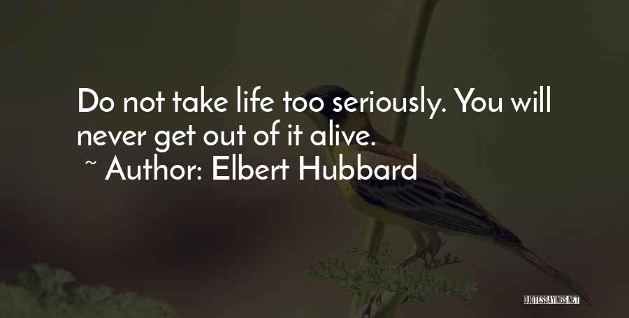 Elbert Hubbard Quotes: Do Not Take Life Too Seriously. You Will Never Get Out Of It Alive.