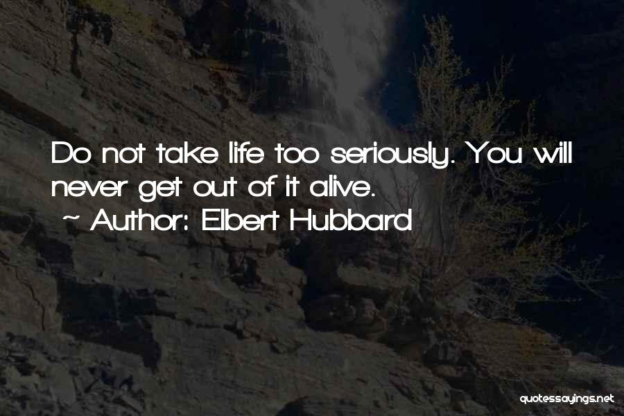 Elbert Hubbard Quotes: Do Not Take Life Too Seriously. You Will Never Get Out Of It Alive.