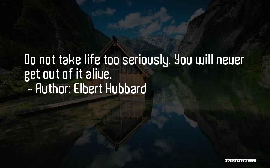 Elbert Hubbard Quotes: Do Not Take Life Too Seriously. You Will Never Get Out Of It Alive.