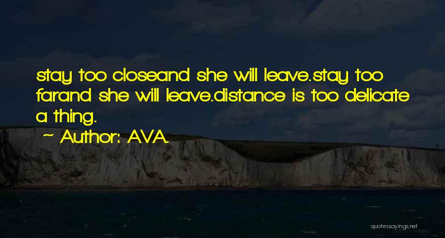 AVA. Quotes: Stay Too Closeand She Will Leave.stay Too Farand She Will Leave.distance Is Too Delicate A Thing.