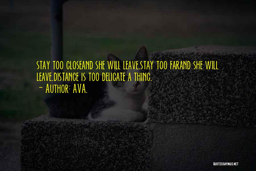 AVA. Quotes: Stay Too Closeand She Will Leave.stay Too Farand She Will Leave.distance Is Too Delicate A Thing.