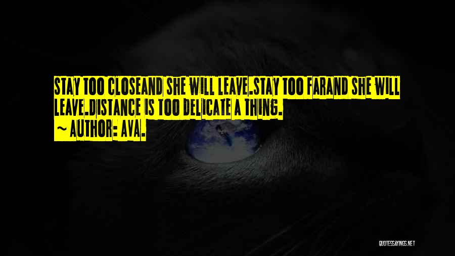 AVA. Quotes: Stay Too Closeand She Will Leave.stay Too Farand She Will Leave.distance Is Too Delicate A Thing.