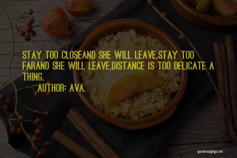 AVA. Quotes: Stay Too Closeand She Will Leave.stay Too Farand She Will Leave.distance Is Too Delicate A Thing.