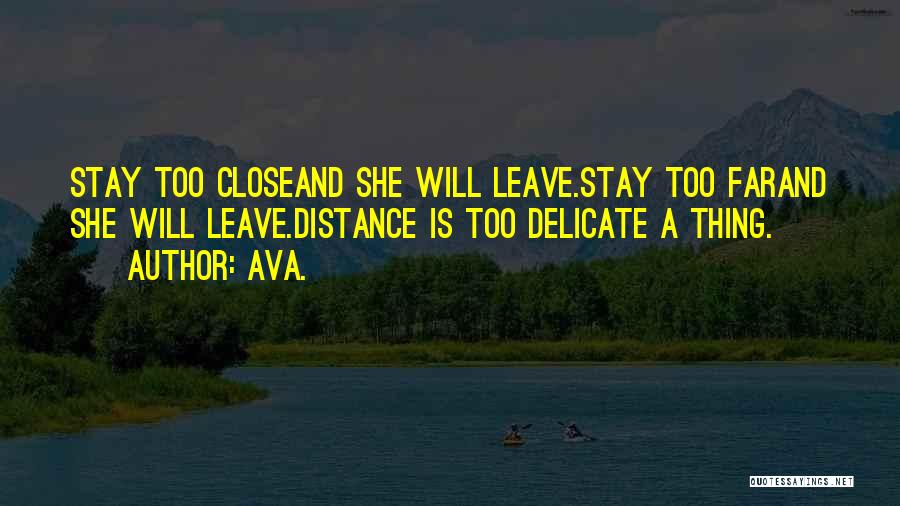 AVA. Quotes: Stay Too Closeand She Will Leave.stay Too Farand She Will Leave.distance Is Too Delicate A Thing.