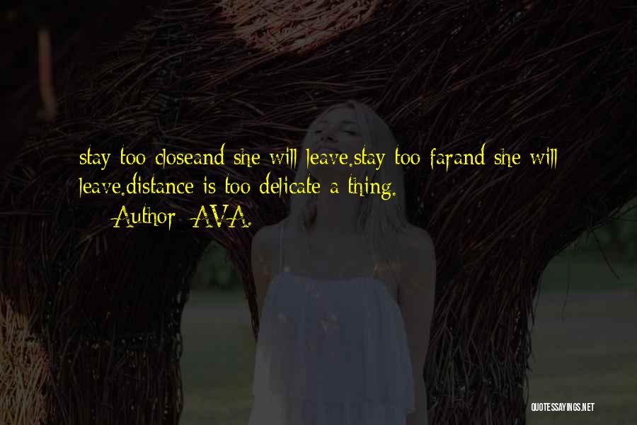 AVA. Quotes: Stay Too Closeand She Will Leave.stay Too Farand She Will Leave.distance Is Too Delicate A Thing.