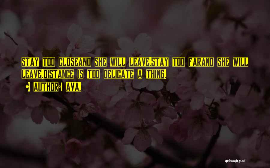 AVA. Quotes: Stay Too Closeand She Will Leave.stay Too Farand She Will Leave.distance Is Too Delicate A Thing.