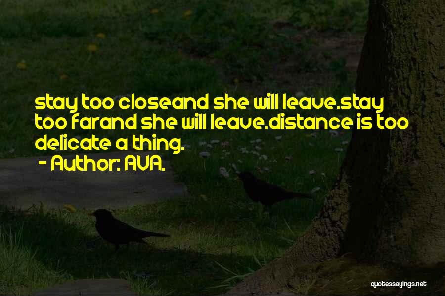 AVA. Quotes: Stay Too Closeand She Will Leave.stay Too Farand She Will Leave.distance Is Too Delicate A Thing.