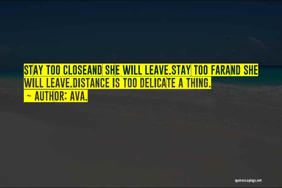 AVA. Quotes: Stay Too Closeand She Will Leave.stay Too Farand She Will Leave.distance Is Too Delicate A Thing.