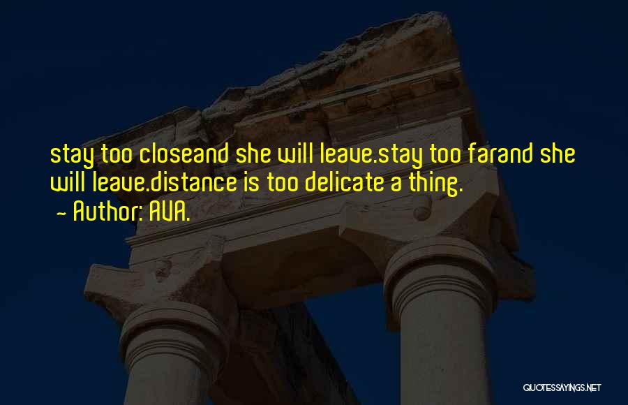 AVA. Quotes: Stay Too Closeand She Will Leave.stay Too Farand She Will Leave.distance Is Too Delicate A Thing.