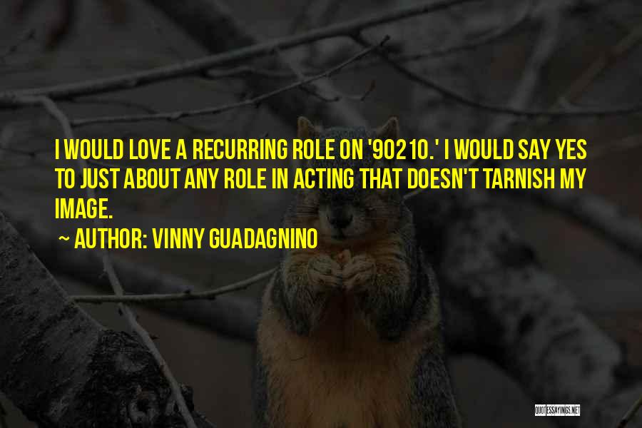 Vinny Guadagnino Quotes: I Would Love A Recurring Role On '90210.' I Would Say Yes To Just About Any Role In Acting That