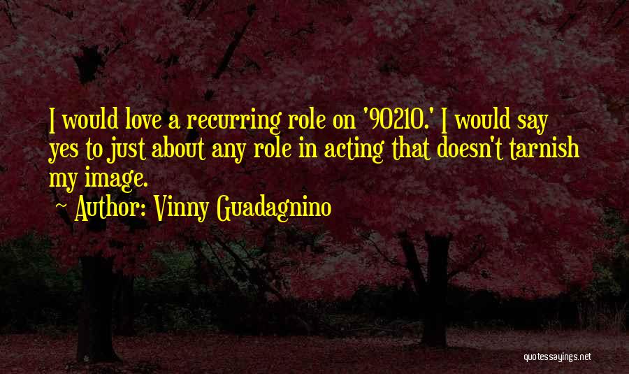 Vinny Guadagnino Quotes: I Would Love A Recurring Role On '90210.' I Would Say Yes To Just About Any Role In Acting That