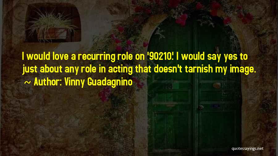 Vinny Guadagnino Quotes: I Would Love A Recurring Role On '90210.' I Would Say Yes To Just About Any Role In Acting That