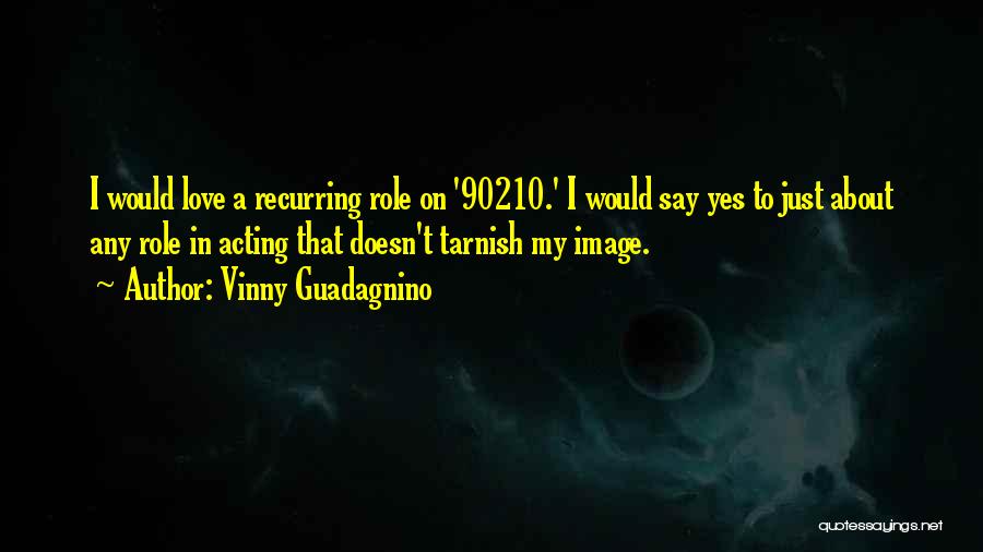 Vinny Guadagnino Quotes: I Would Love A Recurring Role On '90210.' I Would Say Yes To Just About Any Role In Acting That