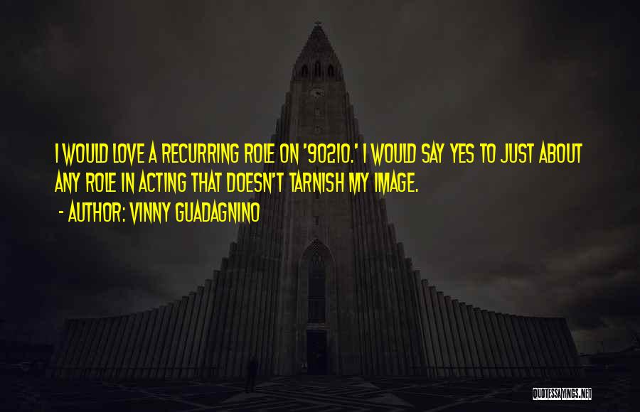 Vinny Guadagnino Quotes: I Would Love A Recurring Role On '90210.' I Would Say Yes To Just About Any Role In Acting That